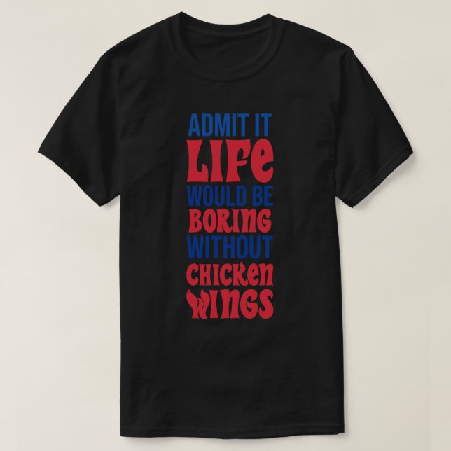 Admit It Life Would Be Boring Without Chicken Wing T-Shirt (Design Front)