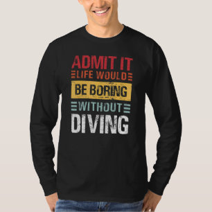 Admit It Life Would Be Boring Without Diving Funny T-Shirt