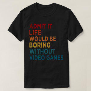 Admit It Life Would Be Boring Without Games Funny T-Shirt