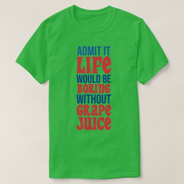 Admit It Life Would Be Boring Without Grape Juice T-Shirt (Design Front)