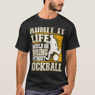 Admit It Life Would Be Boring Without Kickball Kic T-Shirt