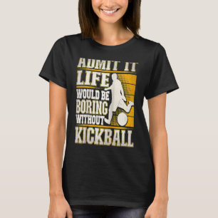 Admit It Life Would Be Boring Without Kickball Kic T-Shirt