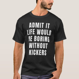 Admit It Life Would Be Boring Without Kickers Foot T-Shirt