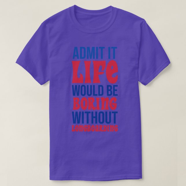 Admit It Life Would Be Boring Without Longboarding T-Shirt (Design Front)