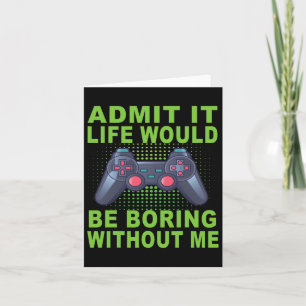Admit It Life Would Be Boring Without Me Card