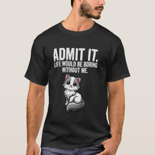 Admit It Life Would Be Boring Without Me Cat Funny T-Shirt