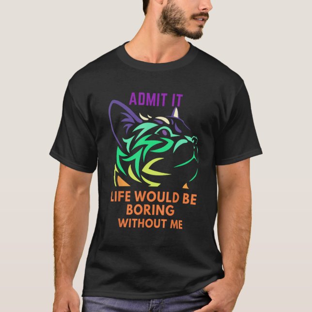 Admit it Life Would Be Boring Without Me Cat  Sayi T-Shirt (Front)