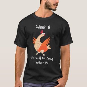Admit It Life Would Be Boring Without Me Chicken B T-Shirt