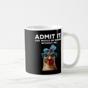 Admit It Life Would Be Boring Without Me Chicken F Coffee Mug