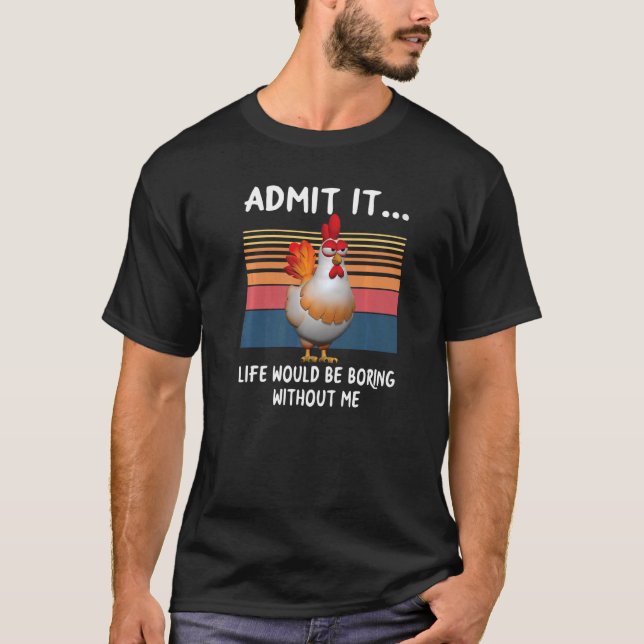 Admit It Life Would Be Boring Without Me  Chicken T-Shirt (Front)