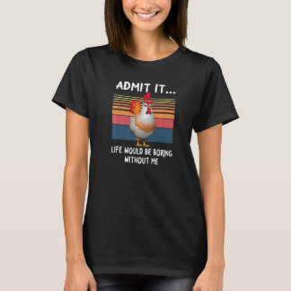 Admit It Life Would Be Boring Without Me  Chicken T-Shirt