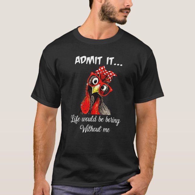 Admit It Life Would Be Boring Without Me Chicken T-Shirt (Front)