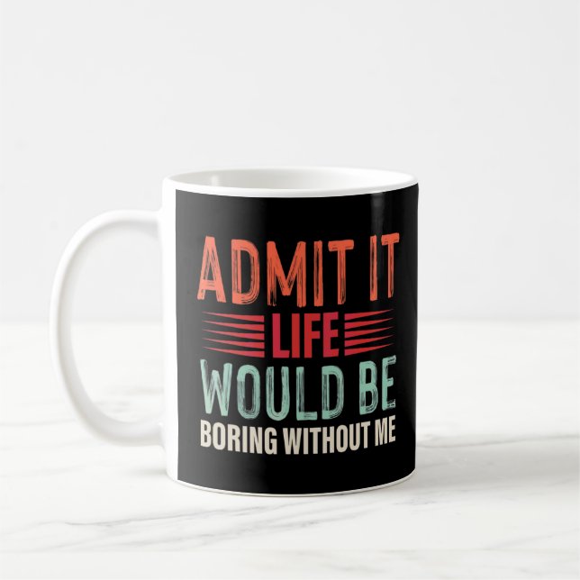 Admit It Life Would Be Boring Without Me  Coffee Mug (Left)