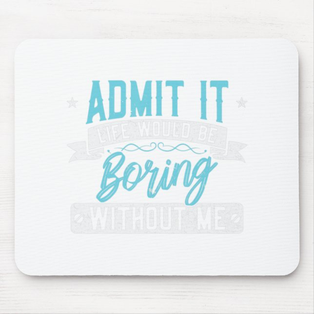 Admit it Life would be boring without me  Exciting Mouse Pad (Front)