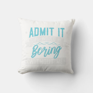 Admit it Life would be boring without me Exciting Throw Pillow