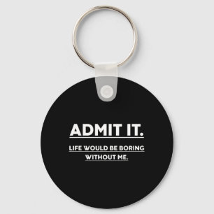 Admit It Life Would Be Boring Without Me Fun Sayin Keychain