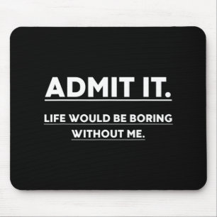 Admit It Life Would Be Boring Without Me Fun Sayin Mouse Pad