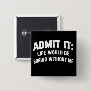Admit it Life Would be Boring Without Me Funny  2 Inch Square Button