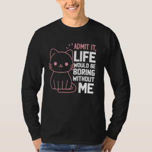 Admit It Life Would Be Boring Without Me Funny Cat T-Shirt