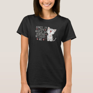 Admit It Life Would Be Boring Without Me Funny Cat T-Shirt