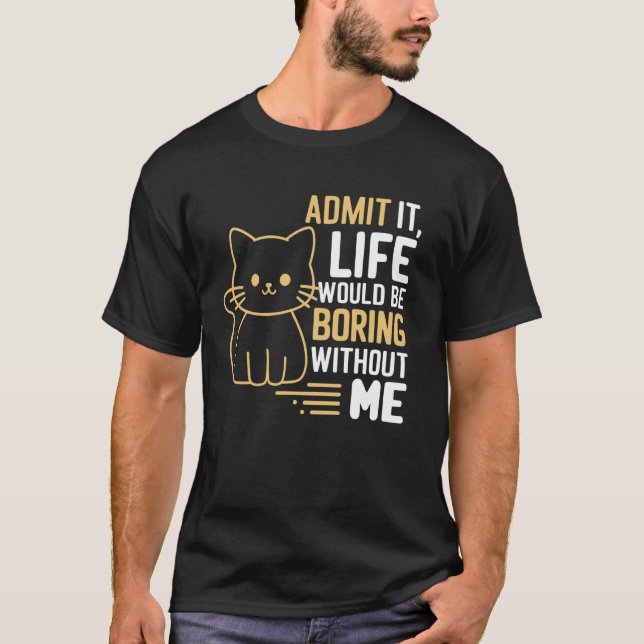 Admit It Life Would Be Boring Without Me Funny Cat T-Shirt (Front)