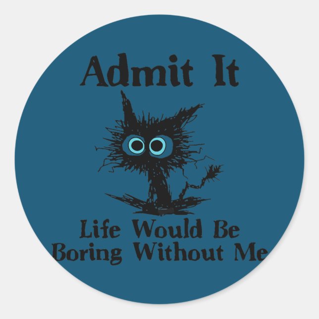 Admit It Life Would Be Boring Without Me Funny Classic Round Sticker (Front)
