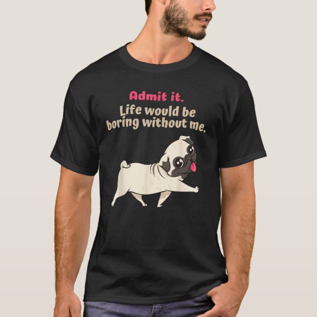 Admit It Life Would Be Boring Without Me, Funny cu T-Shirt (Front)