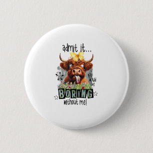 Admit It Life Would Be Boring Without Me Funny Hig 2 Inch Round Button