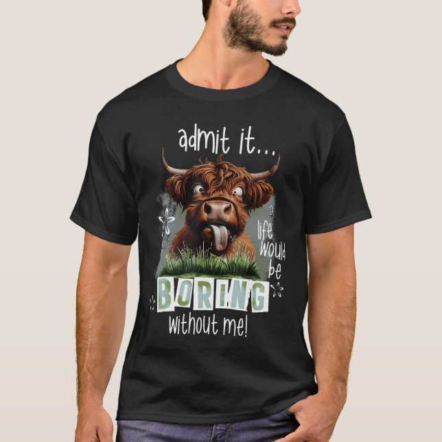 Admit It Life Would Be Boring Without Me Funny Hig T-Shirt (Front)