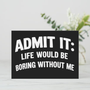 Admit it Life Would be Boring Without Me Funny  Invitation