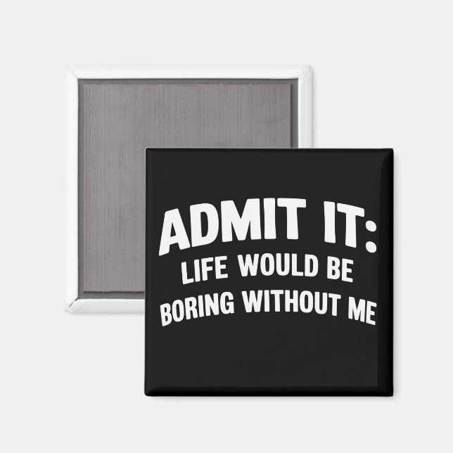 Admit it Life Would be Boring Without Me Funny  Magnet (Front/Back)
