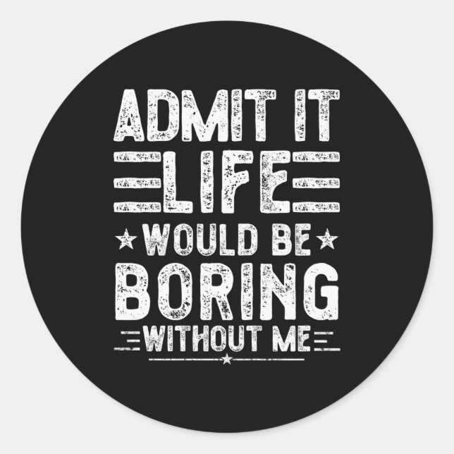 Admit It Life Would Be Boring Without Me, Funny Sa Classic Round Sticker (Front)