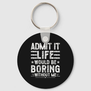 Admit It Life Would Be Boring Without Me, Funny Sa Keychain