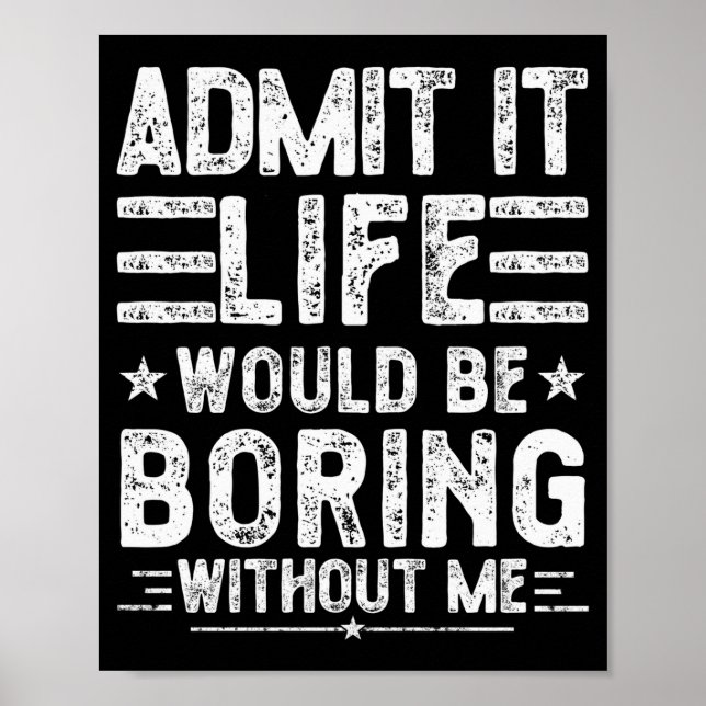 Admit It Life Would Be Boring Without Me, Funny Sa Poster (Front)