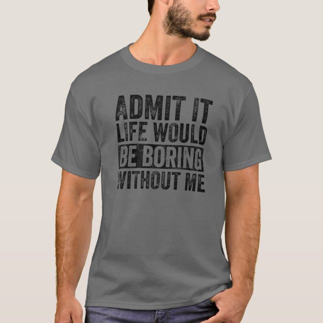Admit It Life Would Be Boring Without Me, Funny Sa T-Shirt (Front)