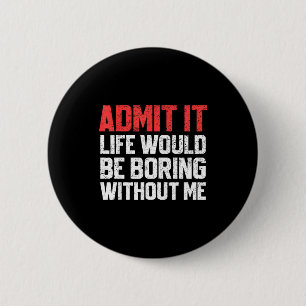 Admit It Life Would Be Boring Without Me Funny Sar 2 Inch Round Button