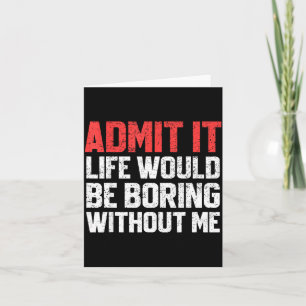Admit It Life Would Be Boring Without Me Funny Sar Card