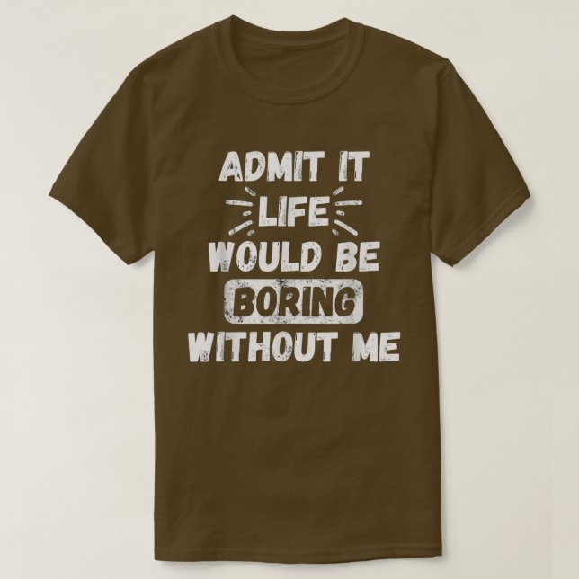Admit It Life Would Be Boring Without Me Funny Sar T-Shirt (Design Front)