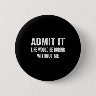 Admit It Life Would Be Boring Without Me Funny Say 2 Inch Round Button