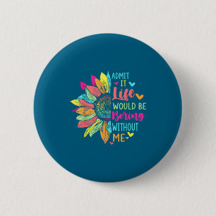 Admit It Life Would Be Boring Without Me Funny Say 2 Inch Round Button