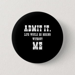 Admit It Life Would Be Boring Without Me Funny Say 2 Inch Round Button