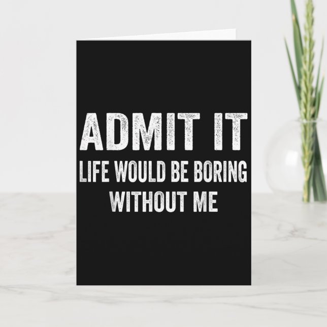 Admit It Life Would Be Boring Without Me Funny Say Card (Front)
