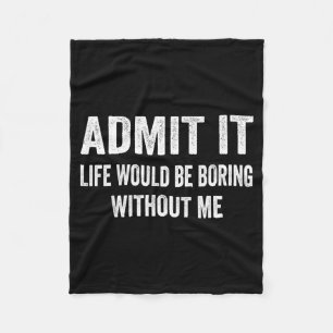 Admit It Life Would Be Boring Without Me Funny Say Fleece Blanket
