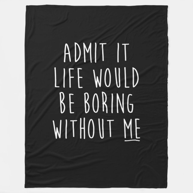 Admit It Life Would Be Boring Without Me Funny Say Fleece Blanket (Front)