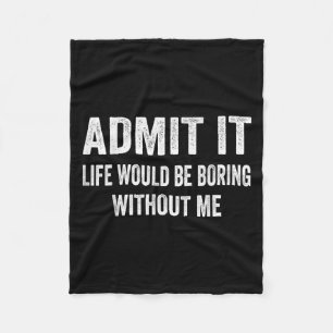 Admit It Life Would Be Boring Without Me Funny Say Fleece Blanket