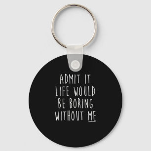 Admit It Life Would Be Boring Without Me Funny Say Keychain