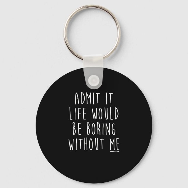 Admit It Life Would Be Boring Without Me Funny Say Keychain (Front)