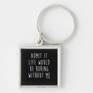 Admit It Life Would Be Boring Without Me Funny Say Keychain