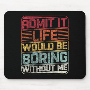 Admit It Life Would Be Boring Without Me Funny Say Mouse Pad