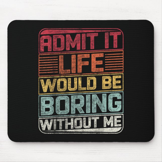 Admit It Life Would Be Boring Without Me Funny Say Mouse Pad (Front)